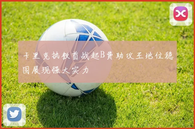 卡里克执教首战起B费助攻王地位稳固展现强大实力