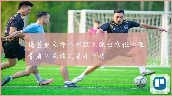 德塞利点评帕尔默天赋出众但心理素质不足缺乏杀手气质
