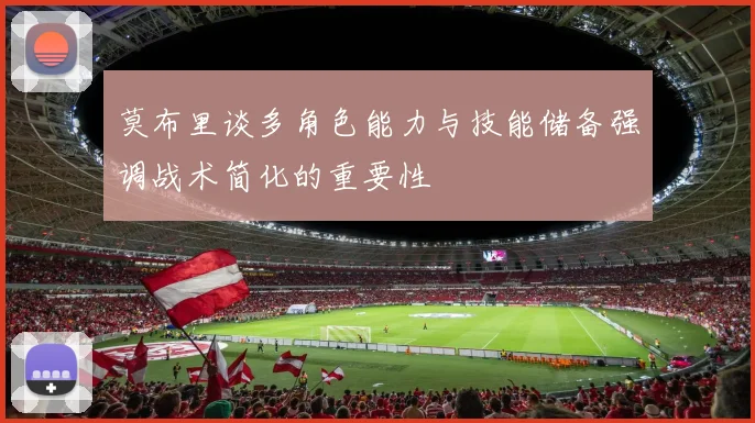 莫布里谈多角色能力与技能储备强调战术简化的重要性
