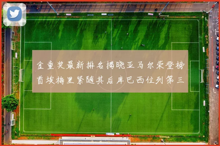 金童奖最新排名揭晓亚马尔荣登榜首埃梅里紧随其后库巴西位列第三