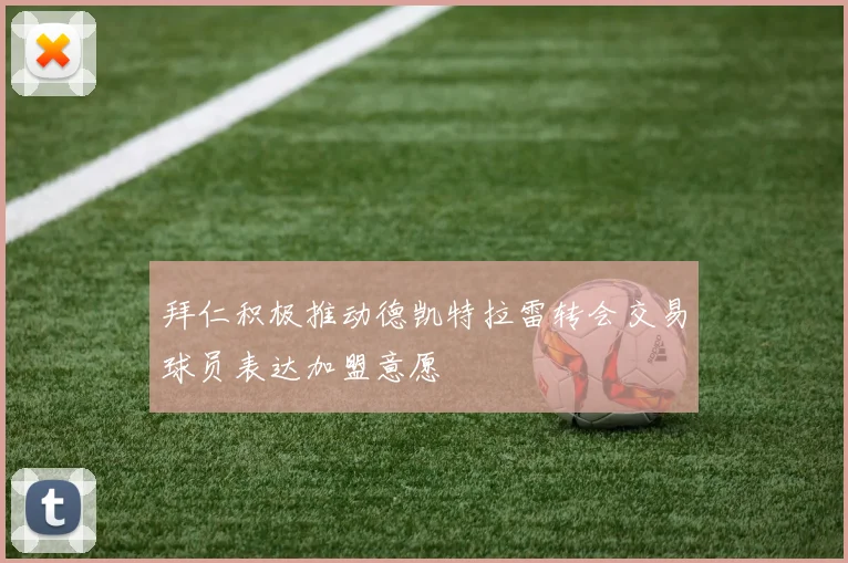 拜仁积极推动德凯特拉雷转会交易球员表达加盟意愿