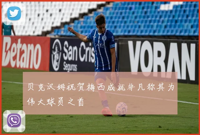 贝克汉姆祝贺梅西成就非凡称其为伟大球员之首