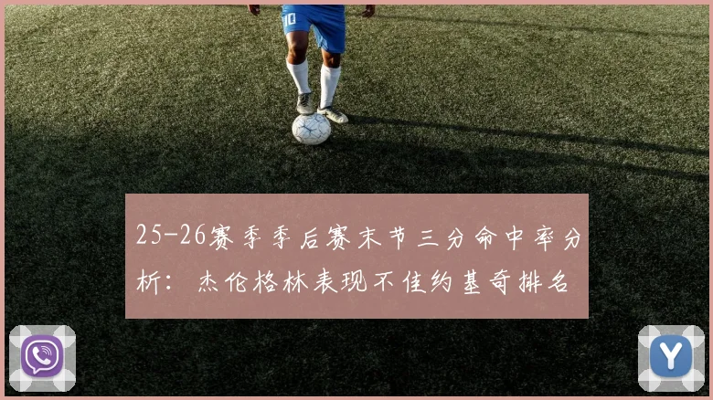 25-26赛季季后赛末节三分命中率分析：杰伦格林表现不佳约基奇排名靠后