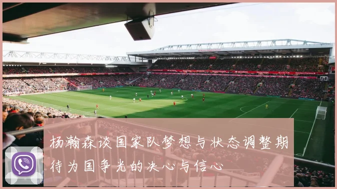杨瀚森谈国家队梦想与状态调整期待为国争光的决心与信心