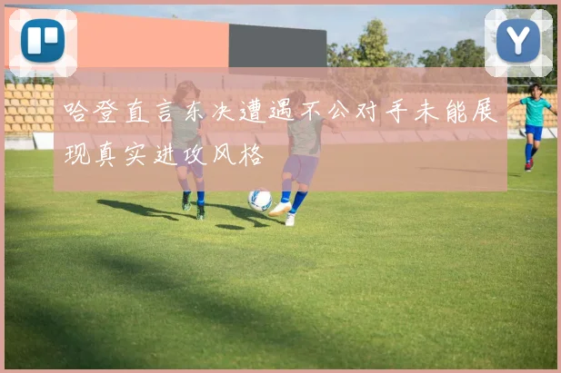 哈登直言东决遭遇不公对手未能展现真实进攻风格