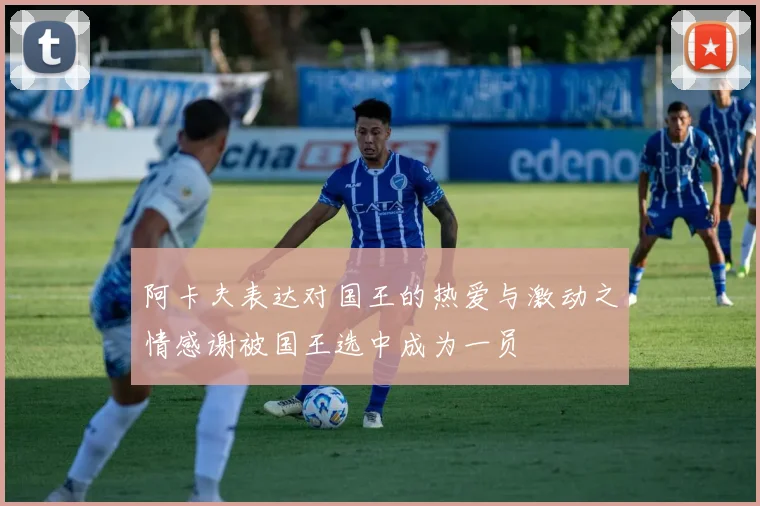 阿卡夫表达对国王的热爱与激动之情感谢被国王选中成为一员
